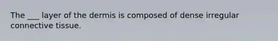 The ___ layer of <a href='https://www.questionai.com/knowledge/kEsXbG6AwS-the-dermis' class='anchor-knowledge'>the dermis</a> is composed of dense irregular <a href='https://www.questionai.com/knowledge/kYDr0DHyc8-connective-tissue' class='anchor-knowledge'>connective tissue</a>.