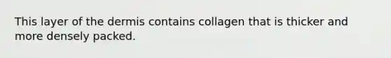 This layer of the dermis contains collagen that is thicker and more densely packed.