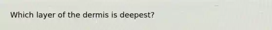 Which layer of the dermis is deepest?