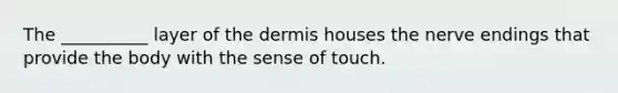 The __________ layer of the dermis houses the nerve endings that provide the body with the sense of touch.