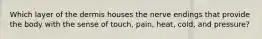 Which layer of the dermis houses the nerve endings that provide the body with the sense of touch, pain, heat, cold, and pressure?