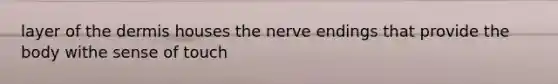 layer of the dermis houses the nerve endings that provide the body withe sense of touch