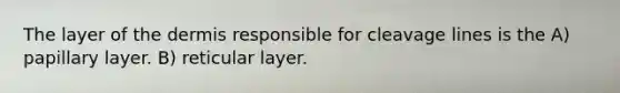 The layer of the dermis responsible for cleavage lines is the A) papillary layer. B) reticular layer.