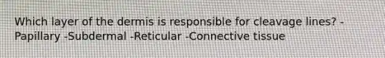 Which layer of the dermis is responsible for cleavage lines? -Papillary -Subdermal -Reticular -Connective tissue
