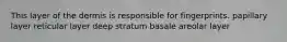 This layer of the dermis is responsible for fingerprints. papillary layer reticular layer deep stratum basale areolar layer