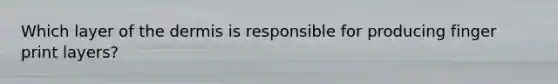 Which layer of <a href='https://www.questionai.com/knowledge/kEsXbG6AwS-the-dermis' class='anchor-knowledge'>the dermis</a> is responsible for producing finger print layers?