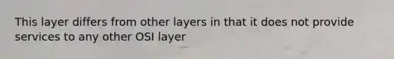 This layer differs from other layers in that it does not provide services to any other OSI layer