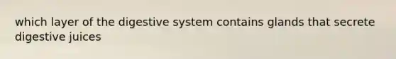 which layer of the <a href='https://www.questionai.com/knowledge/kGBaSwvuKN-digestive-system' class='anchor-knowledge'>digestive system</a> contains glands that secrete digestive juices