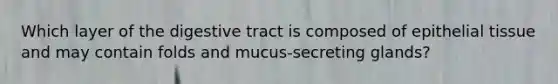 Which layer of the digestive tract is composed of epithelial tissue and may contain folds and mucus-secreting glands?