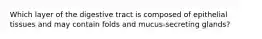 Which layer of the digestive tract is composed of epithelial tissues and may contain folds and mucus-secreting glands?