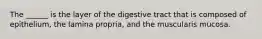 The ______ is the layer of the digestive tract that is composed of epithelium, the lamina propria, and the muscularis mucosa.