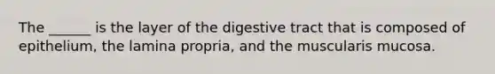 The ______ is the layer of the digestive tract that is composed of epithelium, the lamina propria, and the muscularis mucosa.