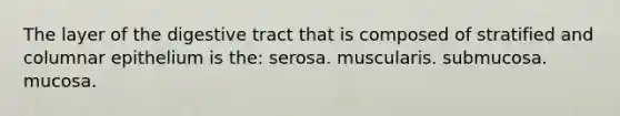 The layer of the digestive tract that is composed of stratified and columnar epithelium is the: serosa. muscularis. submucosa. mucosa.