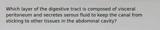 Which layer of the digestive tract is composed of visceral peritoneum and secretes serous fluid to keep the canal from sticking to other tissues in the abdominal cavity?