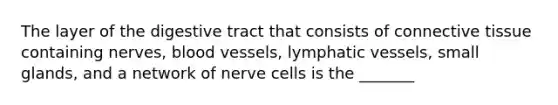 The layer of the digestive tract that consists of <a href='https://www.questionai.com/knowledge/kYDr0DHyc8-connective-tissue' class='anchor-knowledge'>connective tissue</a> containing nerves, <a href='https://www.questionai.com/knowledge/kZJ3mNKN7P-blood-vessels' class='anchor-knowledge'>blood vessels</a>, <a href='https://www.questionai.com/knowledge/ki6sUebkzn-lymphatic-vessels' class='anchor-knowledge'>lymphatic vessels</a>, small glands, and a network of nerve cells is the _______