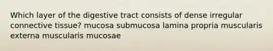 Which layer of the digestive tract consists of dense irregular connective tissue? mucosa submucosa lamina propria muscularis externa muscularis mucosae