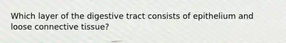 Which layer of the digestive tract consists of epithelium and loose connective tissue?