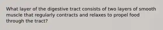 What layer of the digestive tract consists of two layers of smooth muscle that regularly contracts and relaxes to propel food through the tract?