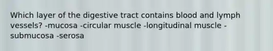 Which layer of the digestive tract contains blood and lymph vessels?​ -​mucosa -​circular muscle -​longitudinal muscle -​submucosa -​serosa