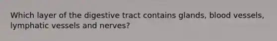 Which layer of the digestive tract contains glands, blood vessels, lymphatic vessels and nerves?