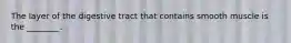 The layer of the digestive tract that contains smooth muscle is the ________.
