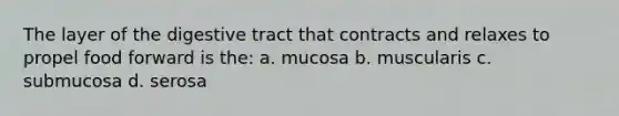 The layer of the digestive tract that contracts and relaxes to propel food forward is the: a. mucosa b. muscularis c. submucosa d. serosa