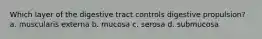 Which layer of the digestive tract controls digestive propulsion? a. muscularis externa b. mucosa c. serosa d. submucosa