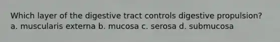 Which layer of the digestive tract controls digestive propulsion? a. muscularis externa b. mucosa c. serosa d. submucosa