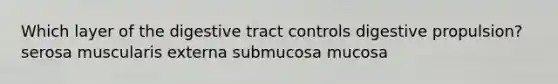 Which layer of the digestive tract controls digestive propulsion? serosa muscularis externa submucosa mucosa