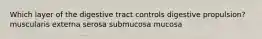 Which layer of the digestive tract controls digestive propulsion? muscularis externa serosa submucosa mucosa