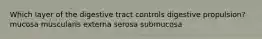 Which layer of the digestive tract controls digestive propulsion? mucosa muscularis externa serosa submucosa