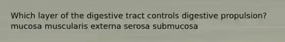 Which layer of the digestive tract controls digestive propulsion? mucosa muscularis externa serosa submucosa