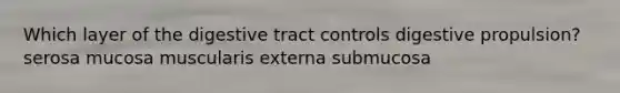 Which layer of the digestive tract controls digestive propulsion? serosa mucosa muscularis externa submucosa