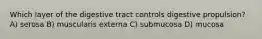 Which layer of the digestive tract controls digestive propulsion? A) serosa B) muscularis externa C) submucosa D) mucosa