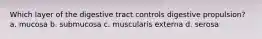 Which layer of the digestive tract controls digestive propulsion? a. mucosa b. submucosa c. muscularis externa d. serosa