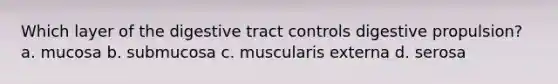 Which layer of the digestive tract controls digestive propulsion? a. mucosa b. submucosa c. muscularis externa d. serosa