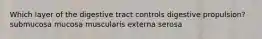 Which layer of the digestive tract controls digestive propulsion? submucosa mucosa muscularis externa serosa