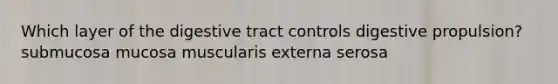 Which layer of the digestive tract controls digestive propulsion? submucosa mucosa muscularis externa serosa