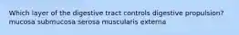 Which layer of the digestive tract controls digestive propulsion? mucosa submucosa serosa muscularis externa