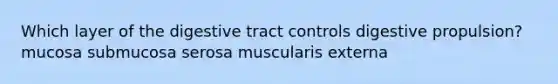 Which layer of the digestive tract controls digestive propulsion? mucosa submucosa serosa muscularis externa