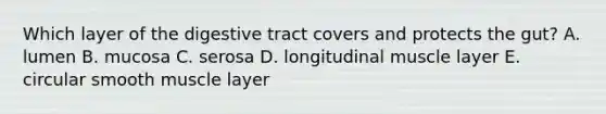 Which layer of the digestive tract covers and protects the gut? A. lumen B. mucosa C. serosa D. longitudinal muscle layer E. circular smooth muscle layer