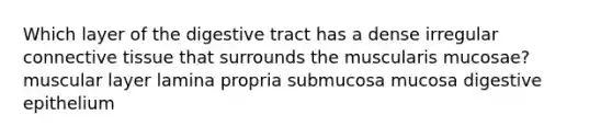 Which layer of the digestive tract has a dense irregular connective tissue that surrounds the muscularis mucosae? muscular layer lamina propria submucosa mucosa digestive epithelium