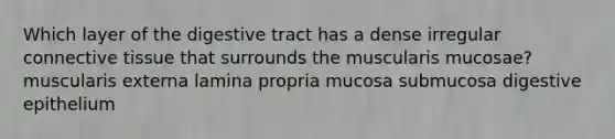 Which layer of the digestive tract has a dense irregular connective tissue that surrounds the muscularis mucosae? muscularis externa lamina propria mucosa submucosa digestive epithelium