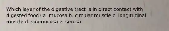 Which layer of the digestive tract is in direct contact with digested food? a. mucosa b. circular muscle c. longitudinal muscle d. submucosa e. serosa