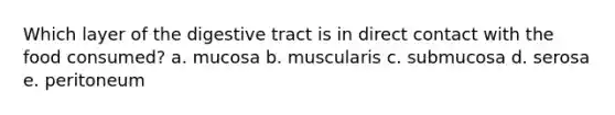 Which layer of the digestive tract is in direct contact with the food consumed? a. mucosa b. muscularis c. submucosa d. serosa e. peritoneum