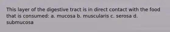 This layer of the digestive tract is in direct contact with the food that is consumed: a. mucosa b. muscularis c. serosa d. submucosa