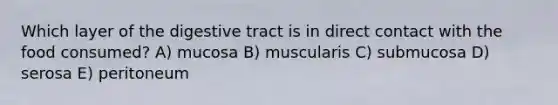 Which layer of the digestive tract is in direct contact with the food consumed? A) mucosa B) muscularis C) submucosa D) serosa E) peritoneum