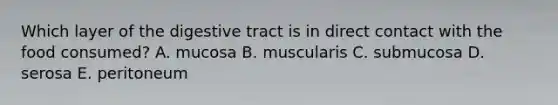 Which layer of the digestive tract is in direct contact with the food consumed? A. mucosa B. muscularis C. submucosa D. serosa E. peritoneum