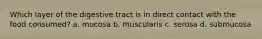 Which layer of the digestive tract is in direct contact with the food consumed? a. mucosa b. muscularis c. serosa d. submucosa