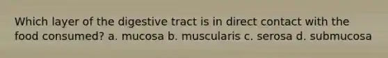 Which layer of the digestive tract is in direct contact with the food consumed? a. mucosa b. muscularis c. serosa d. submucosa